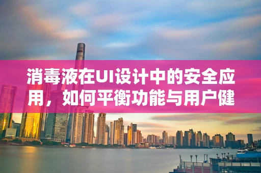 消毒液在UI设计中的安全应用，如何平衡功能与用户健康？