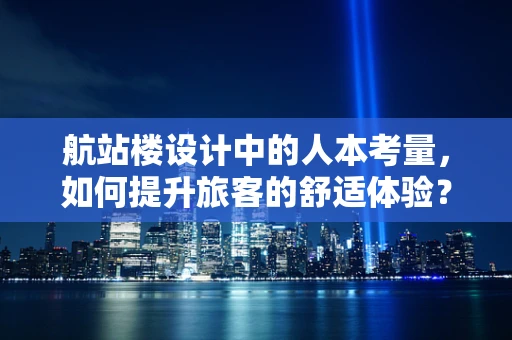 航站楼设计中的人本考量，如何提升旅客的舒适体验？