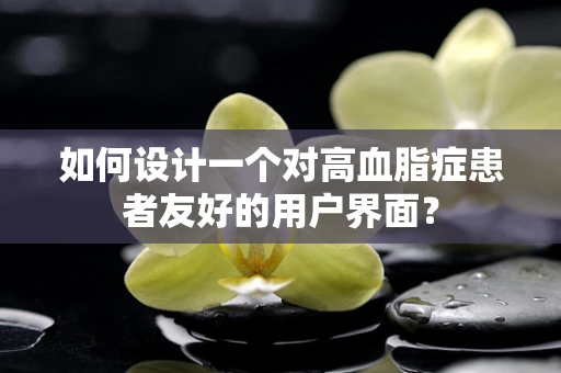 如何设计一个对高血脂症患者友好的用户界面？