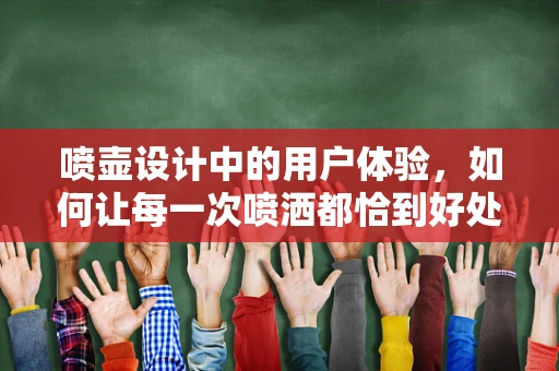喷壶设计中的用户体验，如何让每一次喷洒都恰到好处？