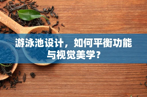 游泳池设计，如何平衡功能与视觉美学？