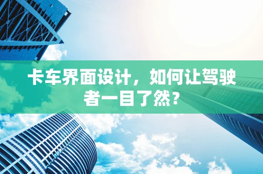 卡车界面设计，如何让驾驶者一目了然？