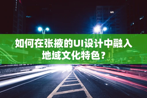 如何在张掖的UI设计中融入地域文化特色？