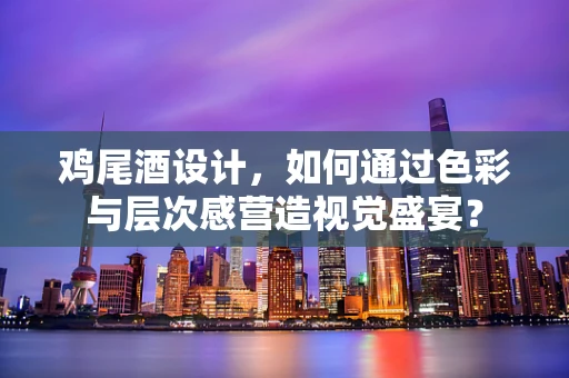 鸡尾酒设计，如何通过色彩与层次感营造视觉盛宴？