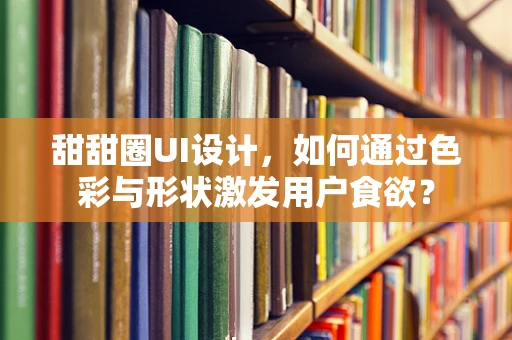 甜甜圈UI设计，如何通过色彩与形状激发用户食欲？