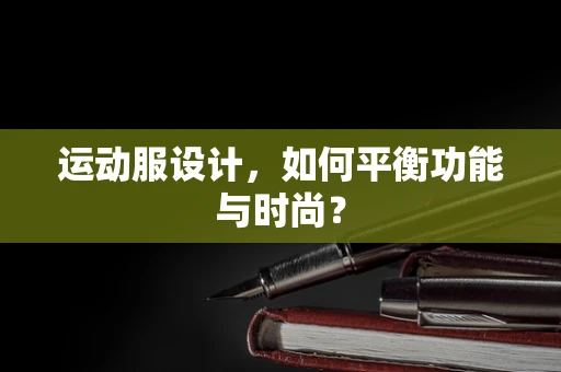 运动服设计，如何平衡功能与时尚？