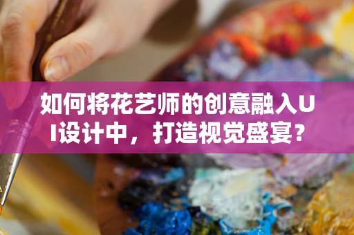 如何将花艺师的创意融入UI设计中，打造视觉盛宴？