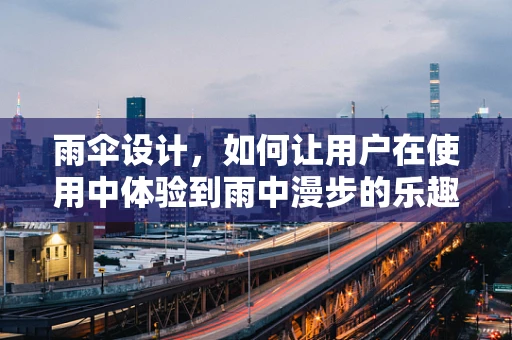 雨伞设计，如何让用户在使用中体验到雨中漫步的乐趣？