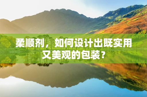 柔顺剂，如何设计出既实用又美观的包装？