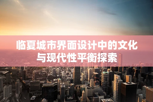 临夏城市界面设计中的文化与现代性平衡探索