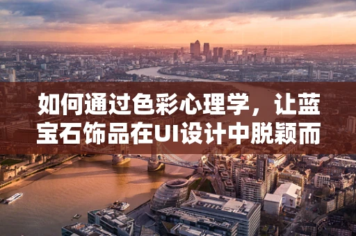 如何通过色彩心理学，让蓝宝石饰品在UI设计中脱颖而出？