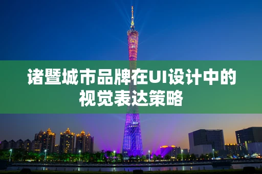 诸暨城市品牌在UI设计中的视觉表达策略