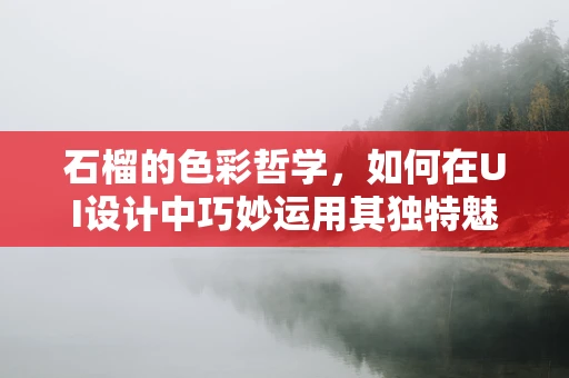 石榴的色彩哲学，如何在UI设计中巧妙运用其独特魅力？