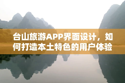 台山旅游APP界面设计，如何打造本土特色的用户体验？