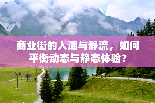 商业街的人潮与静流，如何平衡动态与静态体验？