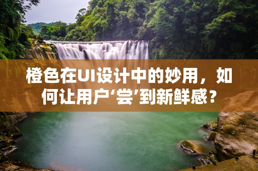 橙色在UI设计中的妙用，如何让用户‘尝’到新鲜感？