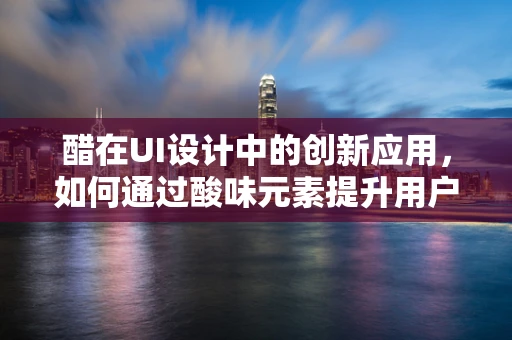 醋在UI设计中的创新应用，如何通过酸味元素提升用户体验？