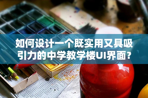 如何设计一个既实用又具吸引力的中学教学楼UI界面？