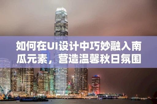 如何在UI设计中巧妙融入南瓜元素，营造温馨秋日氛围？