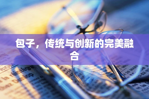 包子，传统与创新的完美融合