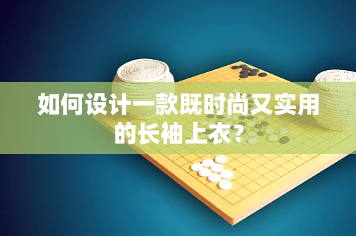 如何设计一款既时尚又实用的长袖上衣？
