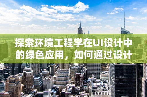 探索环境工程学在UI设计中的绿色应用，如何通过设计促进可持续发展？