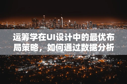 运筹学在UI设计中的最优布局策略，如何通过数据分析提升用户体验？