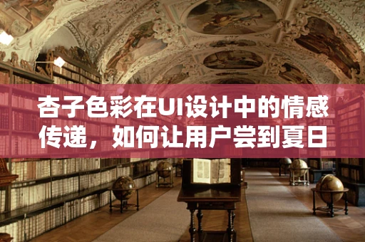 杏子色彩在UI设计中的情感传递，如何让用户尝到夏日的甜蜜？