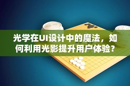 光学在UI设计中的魔法，如何利用光影提升用户体验？