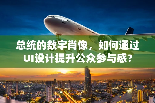 总统的数字肖像，如何通过UI设计提升公众参与感？
