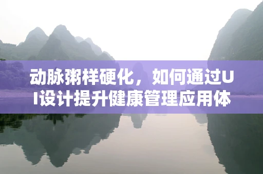 动脉粥样硬化，如何通过UI设计提升健康管理应用体验？