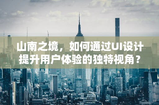 山南之境，如何通过UI设计提升用户体验的独特视角？