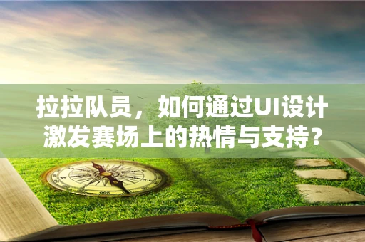 拉拉队员，如何通过UI设计激发赛场上的热情与支持？