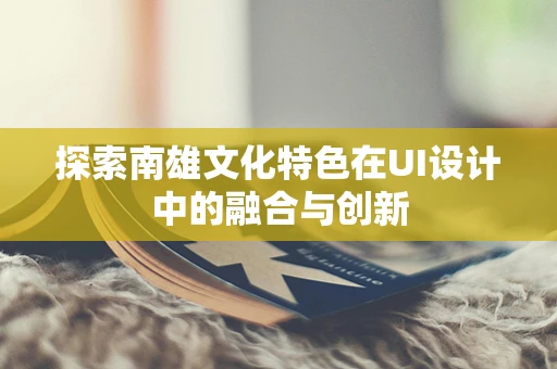 探索南雄文化特色在UI设计中的融合与创新