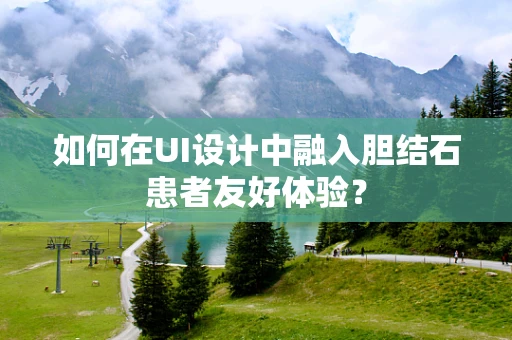 如何在UI设计中融入胆结石患者友好体验？