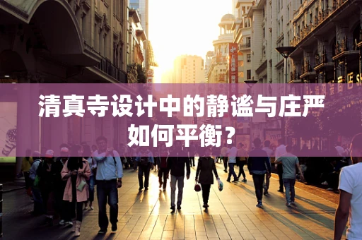 清真寺设计中的静谧与庄严如何平衡？