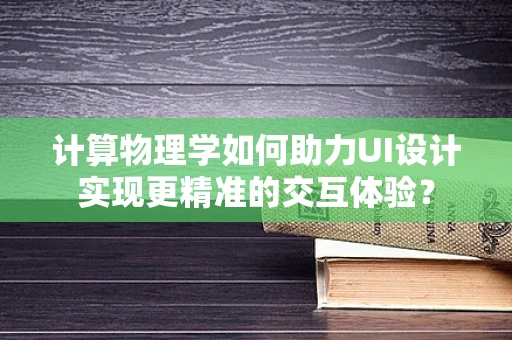 计算物理学如何助力UI设计实现更精准的交互体验？