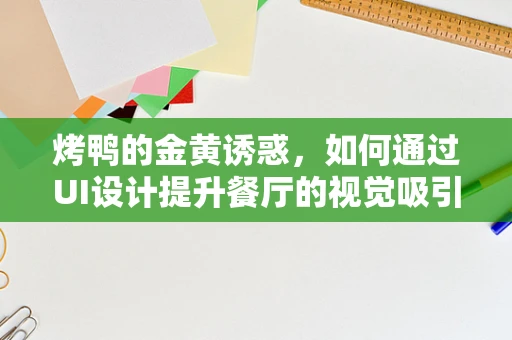 烤鸭的金黄诱惑，如何通过UI设计提升餐厅的视觉吸引力？