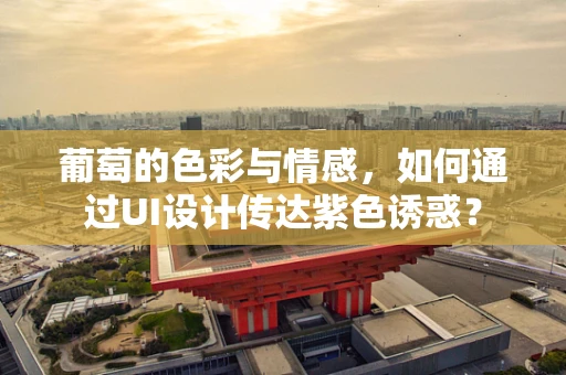 葡萄的色彩与情感，如何通过UI设计传达紫色诱惑？