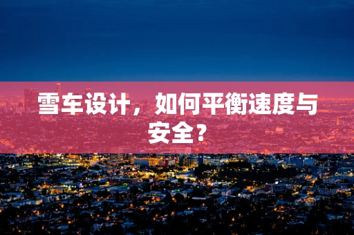 雪车设计，如何平衡速度与安全？