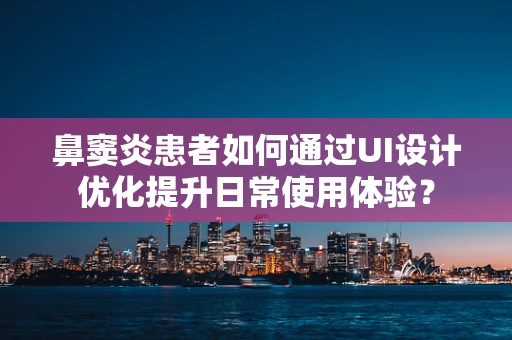 鼻窦炎患者如何通过UI设计优化提升日常使用体验？
