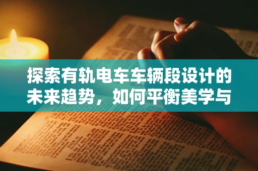 探索有轨电车车辆段设计的未来趋势，如何平衡美学与功能性？