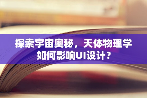 探索宇宙奥秘，天体物理学如何影响UI设计？