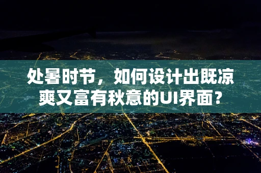 处暑时节，如何设计出既凉爽又富有秋意的UI界面？