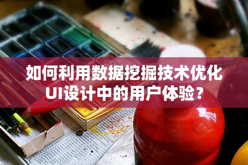 如何利用数据挖掘技术优化UI设计中的用户体验？