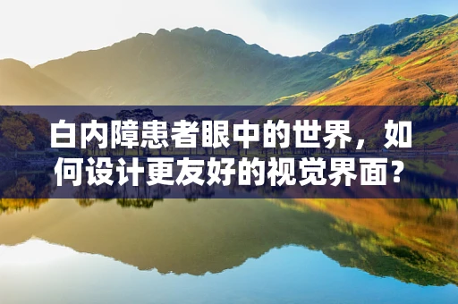 白内障患者眼中的世界，如何设计更友好的视觉界面？