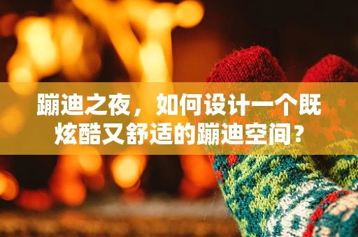蹦迪之夜，如何设计一个既炫酷又舒适的蹦迪空间？