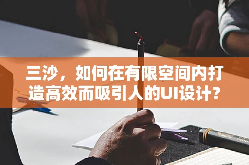 三沙，如何在有限空间内打造高效而吸引人的UI设计？