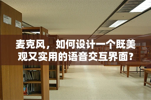 麦克风，如何设计一个既美观又实用的语音交互界面？