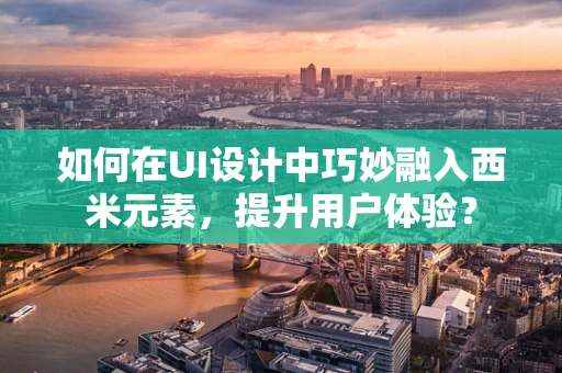如何在UI设计中巧妙融入西米元素，提升用户体验？